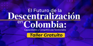 Imagen El Futuro de la Descentralización en Colombia: Capacidades y Competencias Territoriales