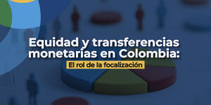 Imagen Equidad y transferencias monetarias en Colombia: el rol de la focalización