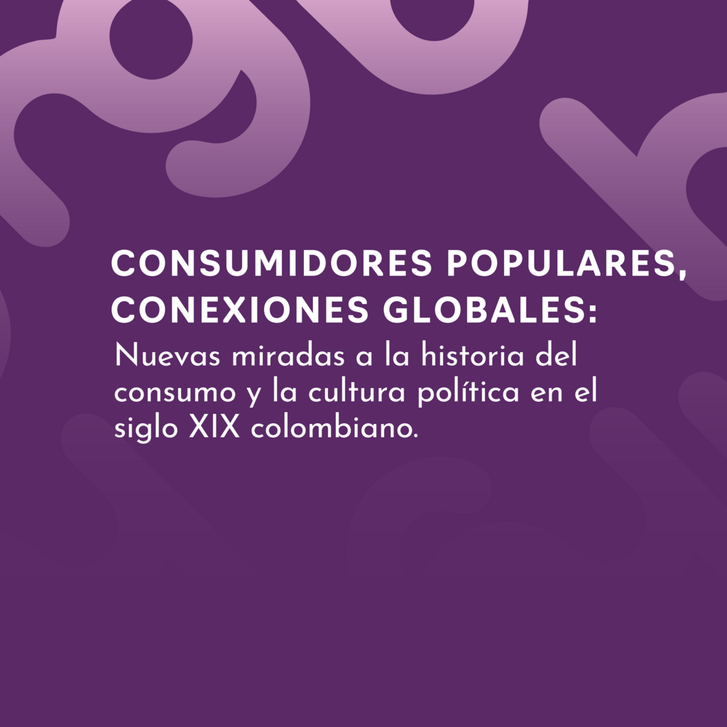 Imagen Consumidores Populares, Conexiones Globales: Nuevas miradas a la historia del consumo y la cultura política en el siglo XIX colombiano.