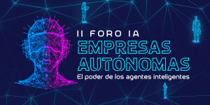 Imagen II FORO IA | EMPRESAS AUTÓNOMAS: EL PODER DE LOS AGENTES INTELIGENTES